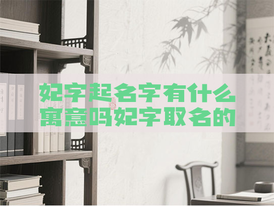妃字起名字有什么寓意吗妃字取名的意思和含义