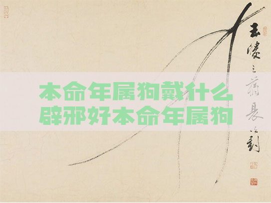 本命年属狗戴什么辟邪好本命年属狗佩戴什么好