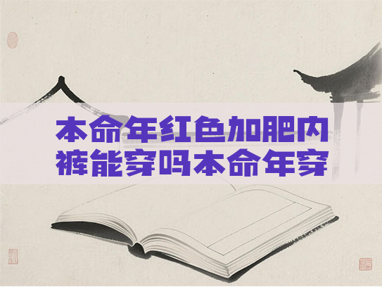 本命年红色加肥内裤能穿吗本命年穿红色的内裤