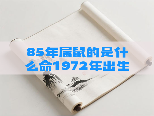 85年属鼠的是什么命1972年出生的属鼠人是什么命