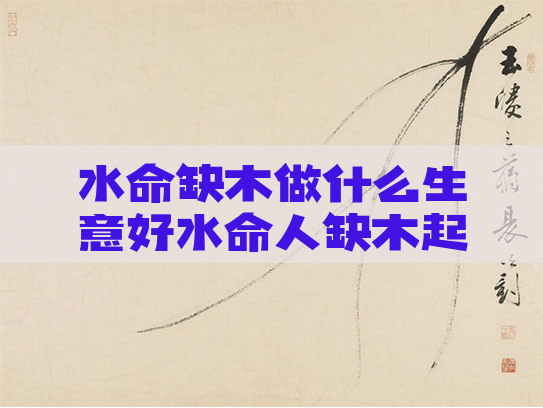 水命缺木做什么生意好水命人缺木起什么名字
