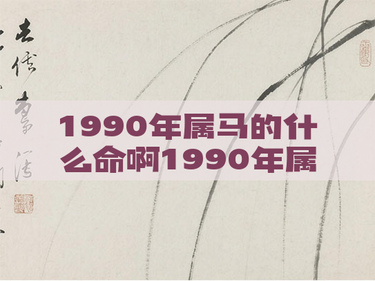 1990年属马的什么命啊1990年属马的人是什么命相