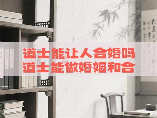 道士能让人合婚吗道士能做婚姻和合术吗