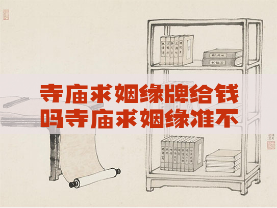 寺庙求姻缘牌给钱吗寺庙求姻缘准不准