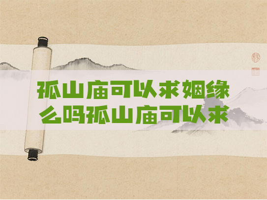 孤山庙可以求姻缘么吗孤山庙可以求姻缘么吗多少钱