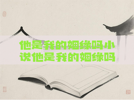 他是我的姻缘吗小说他是我的姻缘吗小说在线阅读