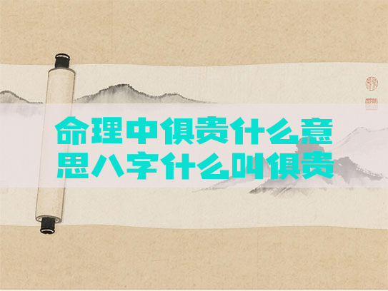 命理中俱贵什么意思八字什么叫俱贵