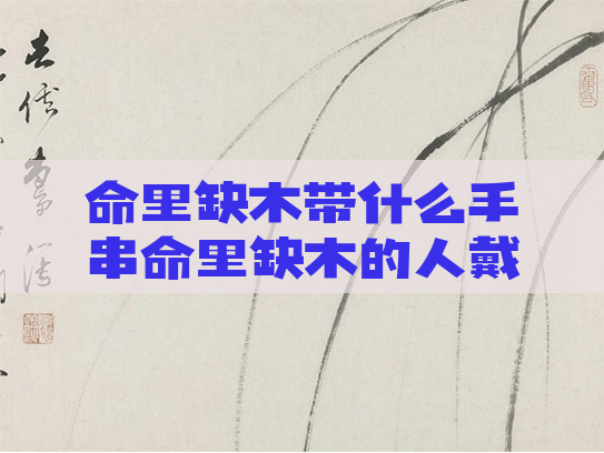 命里缺木带什么手串命里缺木的人戴什么首饰