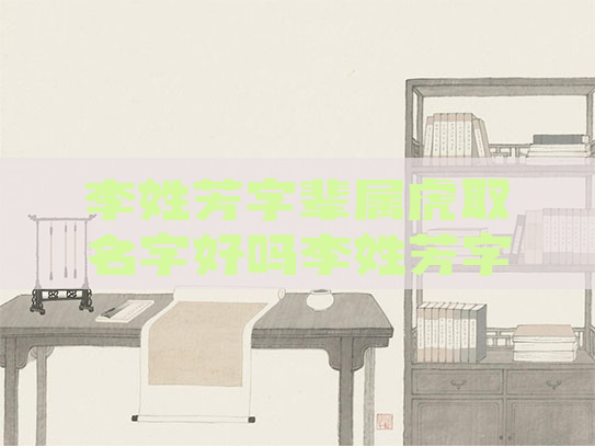 李姓芳字辈属虎取名字好吗李姓芳字辈属虎取名字好吗男孩