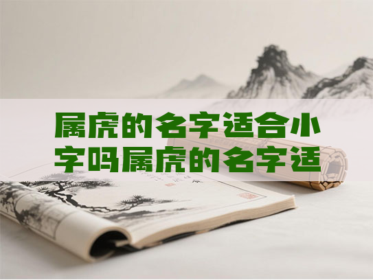 属虎的名字适合小字吗属虎的名字适合小字吗女孩
