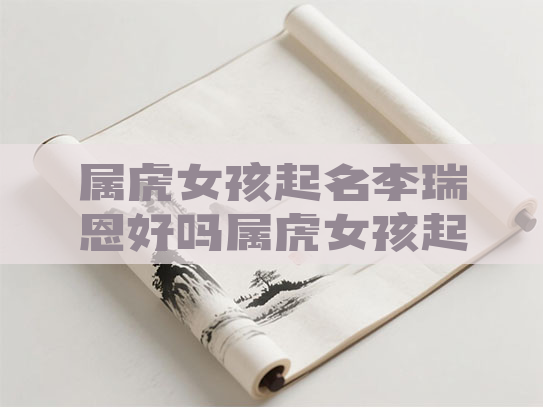 属虎女孩起名李瑞恩好吗属虎女孩起名李瑞恩好吗 属虎女孩起名李瑞恩好吗属虎女孩起名李瑞恩好吗