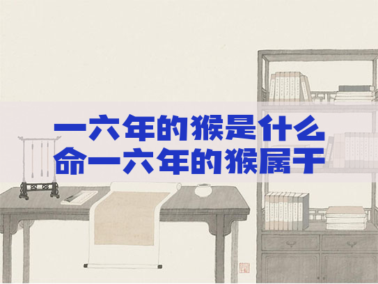 一六年的猴是什么命一六年的猴属于什么命 一六年的猴是什么命一六年的猴属于什么命