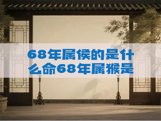 68年属侯的是什么命68年属猴是什么命?