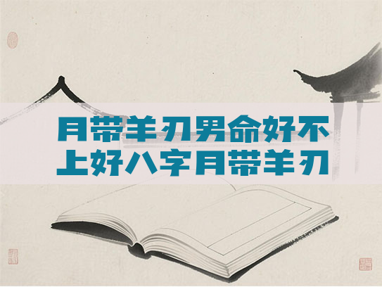 月带羊刃男命好不上好八字月带羊刃