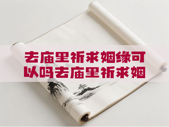 去庙里祈求姻缘可以吗去庙里祈求姻缘可以吗