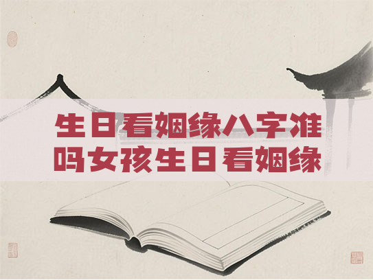 生日看姻缘八字准吗女孩生日看姻缘八字准吗女孩还是男孩