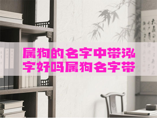 属狗的名字中带泓字好吗属狗名字带犬好不好