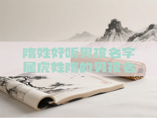 隋姓好听男孩名字属虎姓隋的男孩名字洋气 隋姓好听男孩名字属虎姓隋的男孩名字洋气