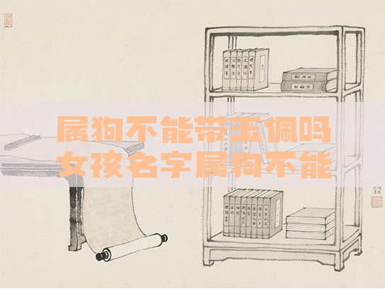 属狗不能带玉佩吗女孩名字属狗不能带玉佩吗女孩名字叫什么