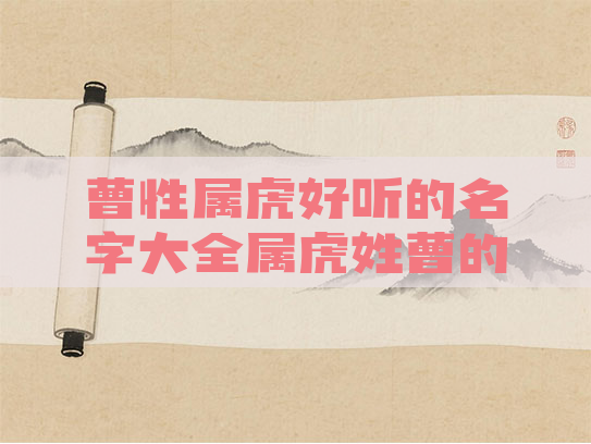 曹性属虎好听的名字大全属虎姓曹的女孩该如何取名 曹性属虎好听的名字大全属虎姓曹的女孩该如何取名