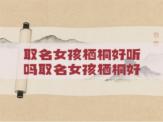 取名女孩栖桐好听吗取名女孩栖桐好听吗