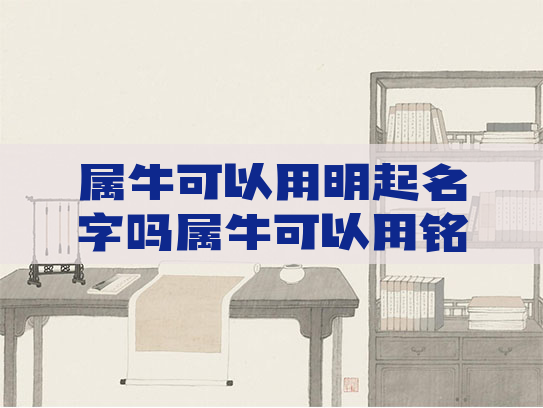 属牛可以用明起名字吗属牛可以用铭造名吗