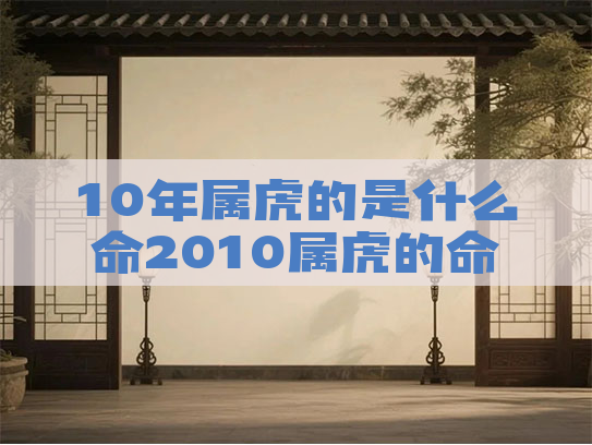 10年属虎的是什么命2010属虎的命运一生怎么样